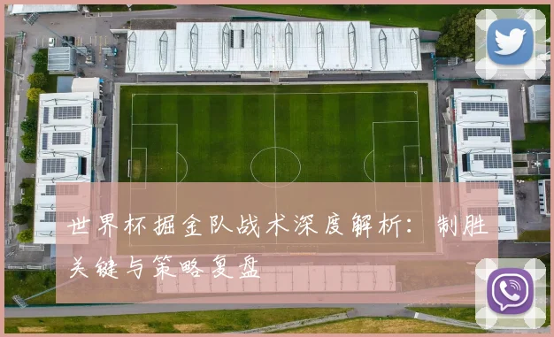 世界杯掘金队战术深度解析：制胜关键与策略复盘