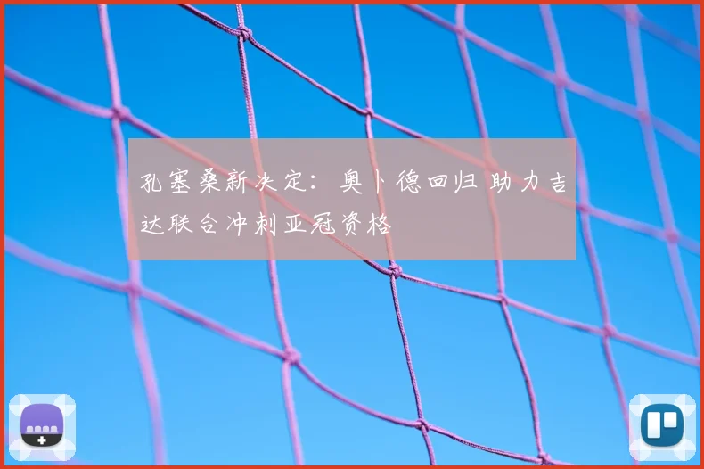 孔塞桑新决定：奥卜德回归 助力吉达联合冲刺亚冠资格