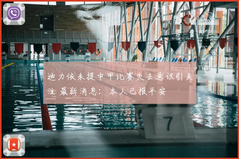 迪力依米提中甲比赛失去意识引关注 最新消息：本人已报平安