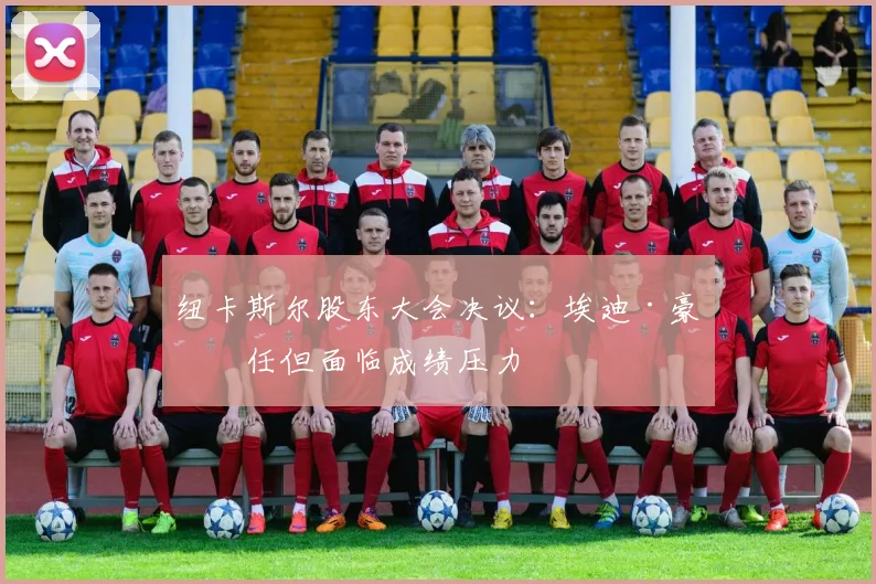 纽卡斯尔股东大会决议：埃迪·豪留任但面临成绩压力