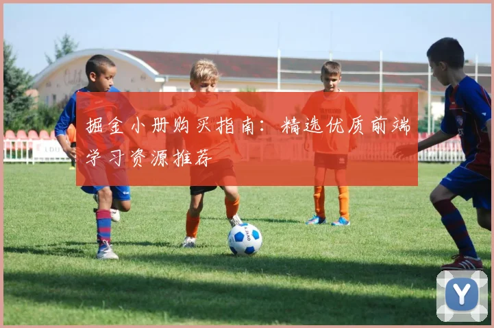 掘金小册购买指南：精选优质前端学习资源推荐