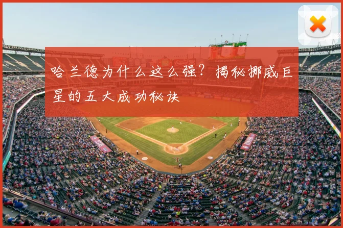 哈兰德为什么这么强？揭秘挪威巨星的五大成功秘诀