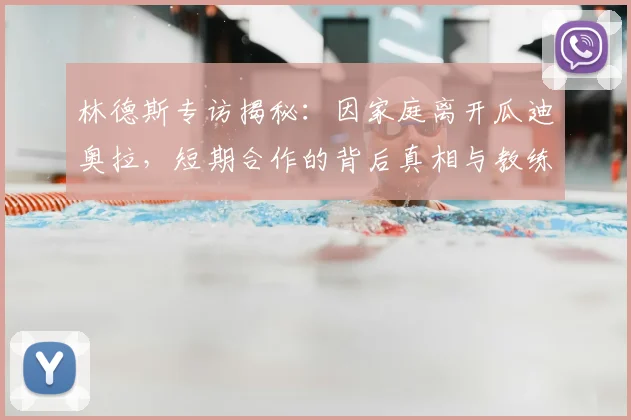 林德斯专访揭秘:因家庭离开瓜迪奥拉,短期合作的背后真相与教练抉择