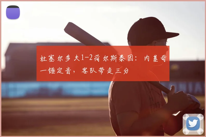 杜塞尔多夫1-2荷尔斯泰因：内基奇一锤定音，客队带走三分