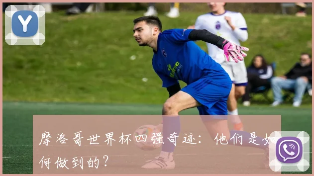 摩洛哥世界杯四强奇迹：他们是如何做到的？